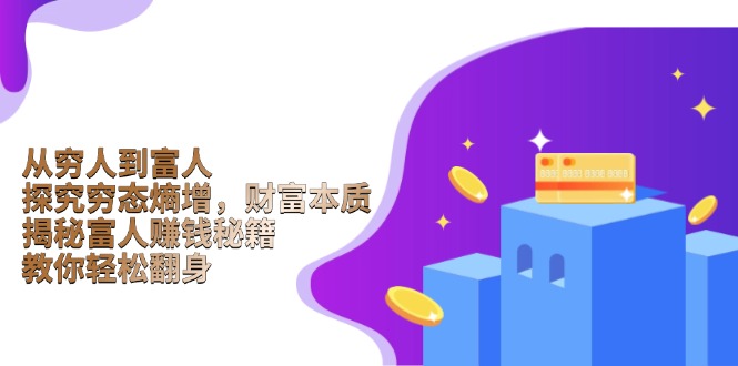 从穷人到富人：探究穷态熵增，财富本质，揭秘富人赚钱秘籍，教你轻松翻身-优创项目网