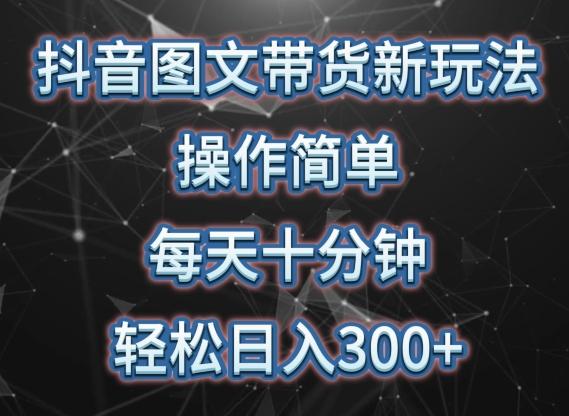抖音图文带货新玩法， 操作简单，每天十分钟，轻松日入300+，可矩阵操作【揭秘】-优创项目网