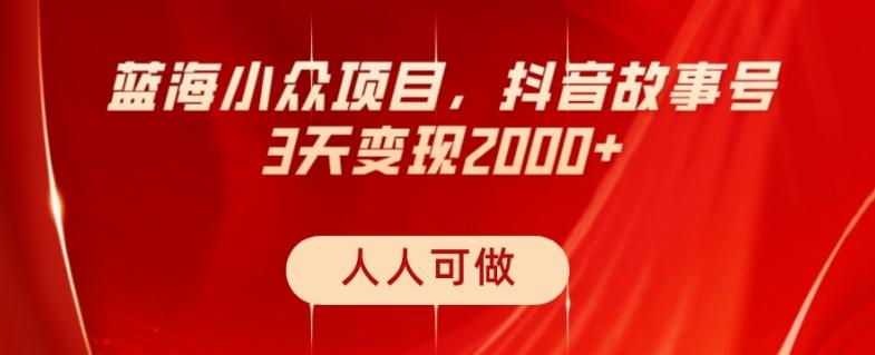 蓝海小众项目，抖音故事号，三天变现2000+，人人可做！-优创项目网