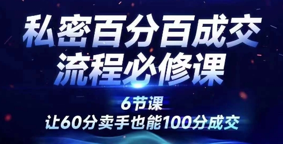 私密百分百成交流程线上训练营，绝对成交，让60分卖手也能100分成交-优创项目网