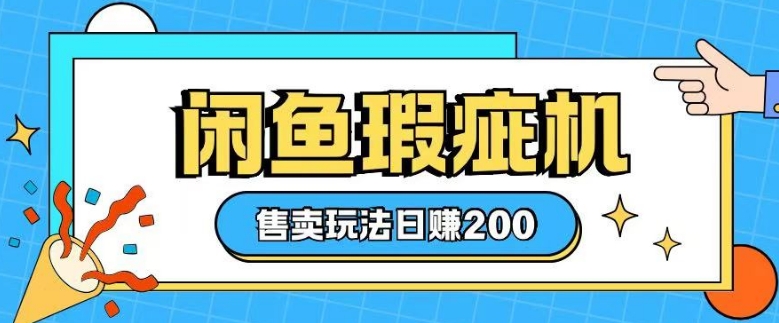 咸鱼瑕疵机售卖玩法0基础也能上手，日入2张-优创项目网