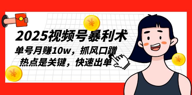 2025视频号暴利术，单号月赚10w，抓风口蹭热点是关键，快速出单-优创项目网