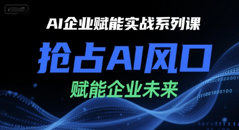 AI企业赋能实战系列课，抢占AI风口，赋能企业未来-优创项目网