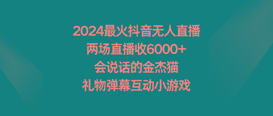 2024最火抖音无人直播，两场直播收6000+会说话的金杰猫 礼物弹幕互动小游戏-优创项目网