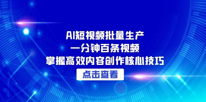 AI短视频批量生产：一分钟百条视频，掌握高效内容创作核心技巧-优创项目网