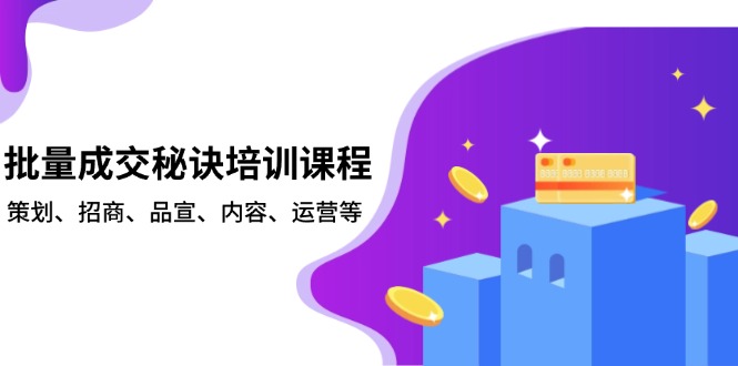 批量成交秘诀培训课程，策划、招商、品宣、内容、运营等-优创项目网