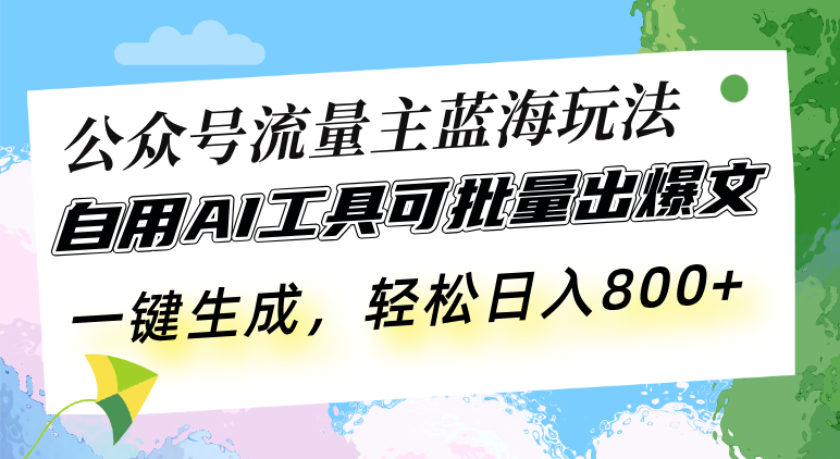 公众号流量主蓝海玩法 自用AI工具可批量出爆文，一键生成，轻松日入800-优创项目网