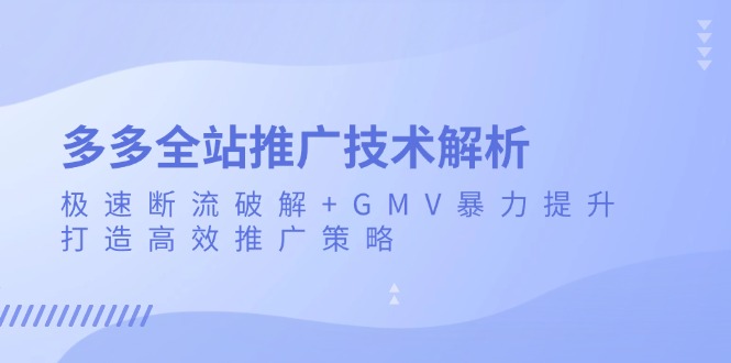 多多全站推广技术解析：极速断流破解+GMV暴力提升，打造高效推广策略-优创项目网