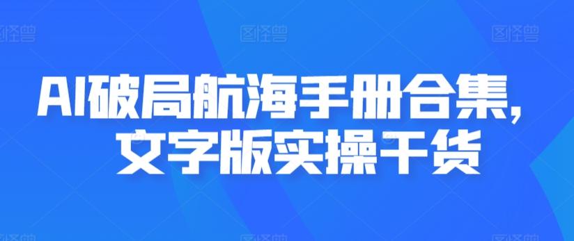 AI破局航海手册合集，文字版实操干货-优创项目网