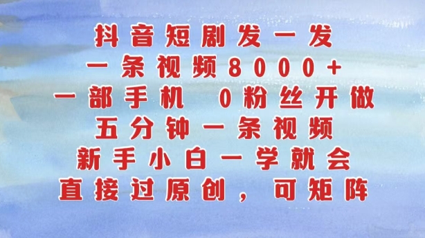 抖音短剧发一发，五分钟一条视频，新手小白一学就会，只要一部手机，0粉丝即可操作-优创项目网