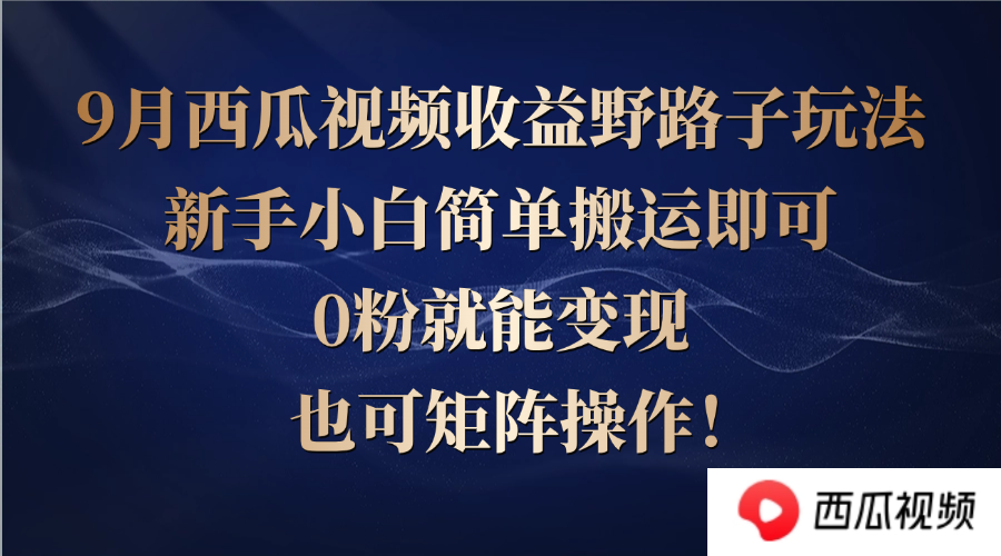 西瓜视频收益野路子玩法，新手小白简单搬运即可，0粉就能变现，也可矩…-优创项目网