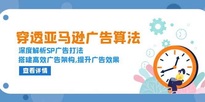 穿透亚马逊广告算法，深度解析SP广告打法，搭建高效广告架构,提升广告效果-优创项目网