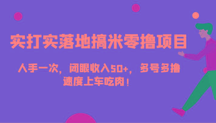 实打实落地搞米零撸项目，人手一次，闭眼收入50+，多号多撸，速度上车吃肉！-优创项目网