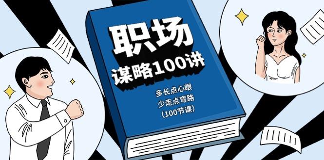 职场谋略100讲：多长点心眼，少走点弯路(100节课)-优创项目网