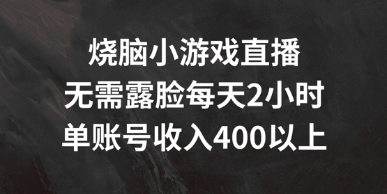 烧脑小游戏直播，无需露脸每天2小时，单账号日入400+【揭秘】-优创项目网
