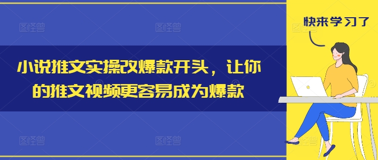 小说推文实操改爆款开头，让你的推文视频更容易成为爆款-优创项目网