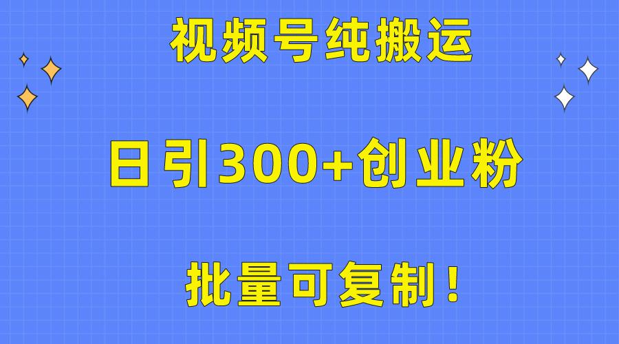 批量可复制！视频号纯搬运日引300+创业粉教程！-优创项目网