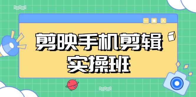 剪映手机剪辑实战班，从入门到精通，抖音爆款视频制作秘籍分段讲解-优创项目网