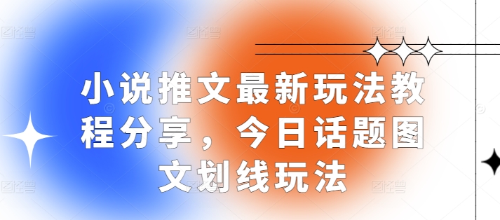 小说推文最新玩法教程分享，今日话题图文划线玩法-优创项目网