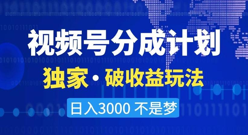 视频号分成计划，独家·破收益玩法，日入3000不是梦【揭秘】-优创项目网