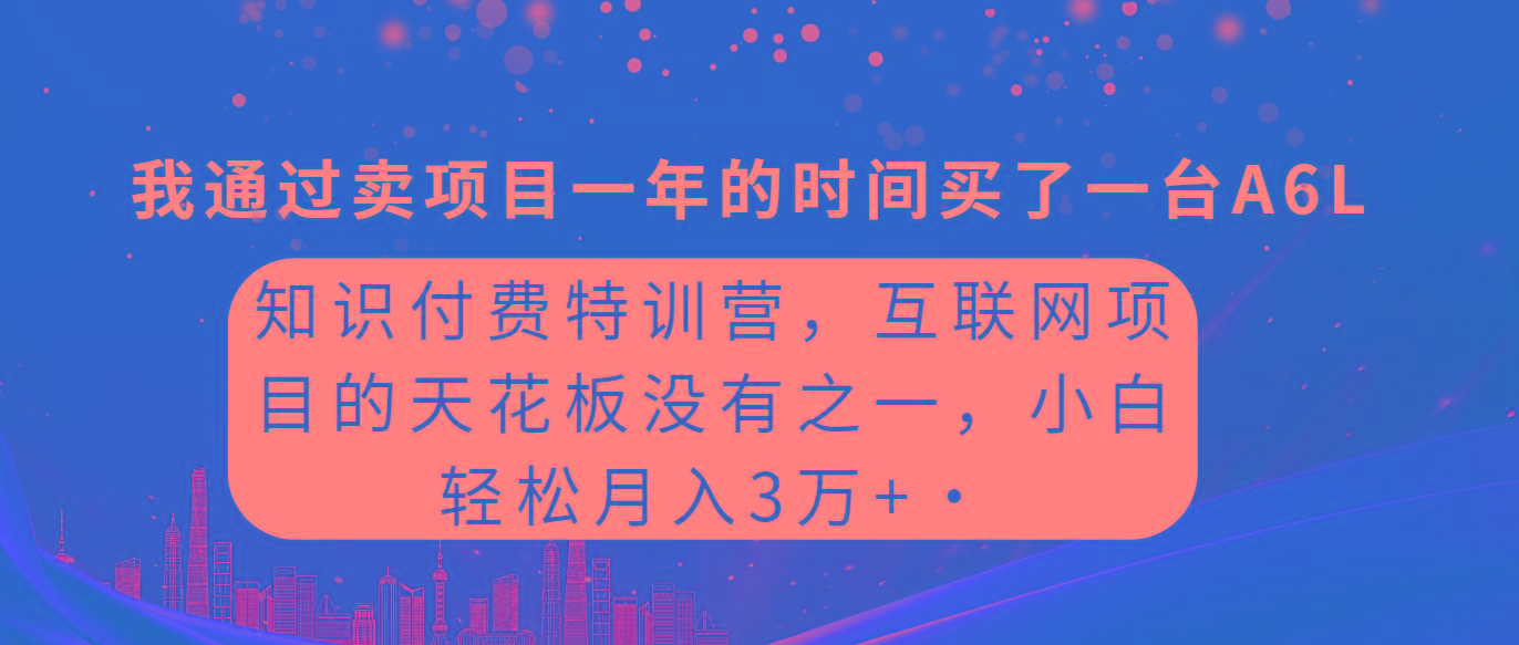 (9819期)知识付费特训营，互联网项目的天花板，没有之一，小白轻轻松松月入三万+-优创项目网