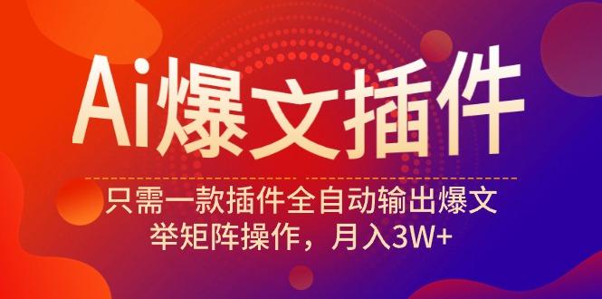 (9725期)Ai爆文插件，只需一款插件全自动输出爆文，举矩阵操作，月入3W+-优创项目网