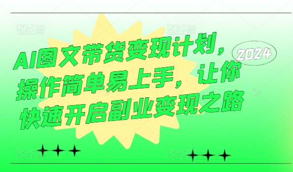 AI图文带货变现计划，操作简单易上手，让你快速开启副业变现之路-优创项目网