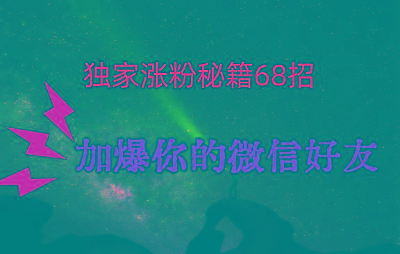 独家引流秘籍68招，深藏多年的压箱底，效果惊人，加爆你的微信好友！-优创项目网