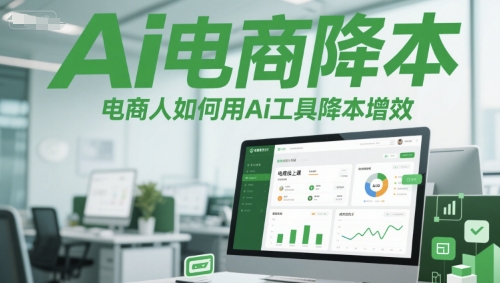 Ai电商降本增效线上课，电商人如何用Ai工具降本增效-优创项目网