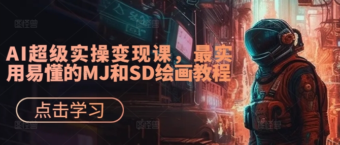 AI超级实操变现课，最实用易懂的MJ和SD绘画教程-优创项目网
