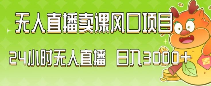 2024最新玩法无人直播卖课风口项目，全天无人直播，小白轻松上手【揭秘】-优创项目网