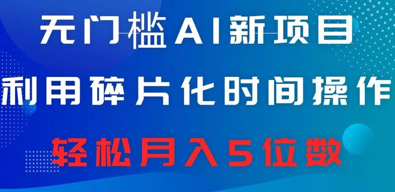 无门槛AI新项目，利用碎片化时间操作，日入600+，轻松月入5位数-优创项目网