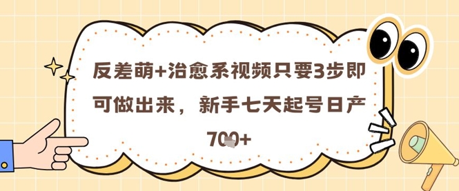 反差萌+治愈系视频只要3步即可做出来，新手七天起号日产7张-优创项目网