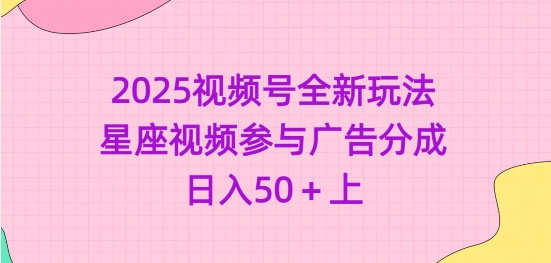 2025视频号全新玩法-星座视频参与广告分成，日入50+上-优创项目网