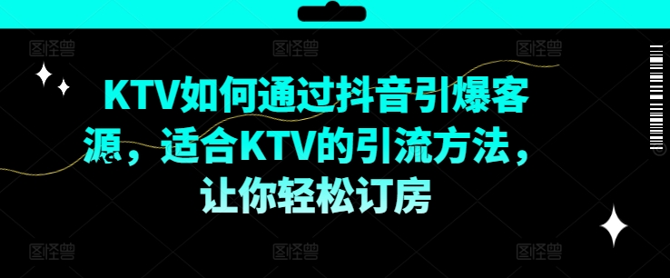 KTV抖音短视频营销，KTV如何通过抖音引爆客源，适合KTV的引流方法，让你轻松订房-优创项目网