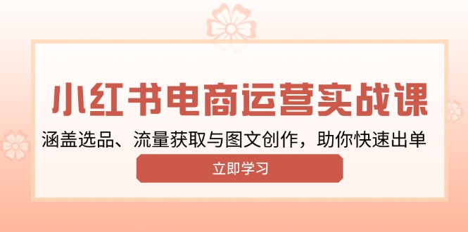 小红书变现运营实战课，涵盖选品、流量获取与图文创作，助你快速出单-优创项目网
