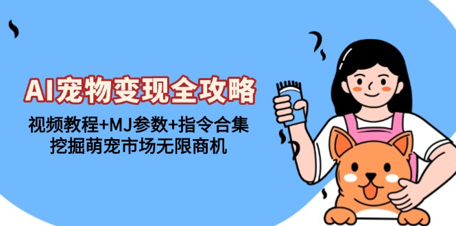 AI宠物变现全攻略：视频教程+MJ参数+指令合集，挖掘萌宠市场无限商机-优创项目网