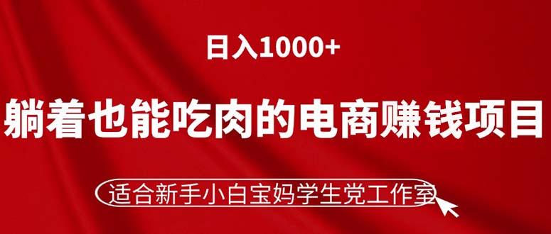 躺着也能吃肉的电商赚钱项目，日入1000+，适合新手小白宝妈学生党工作室-优创项目网