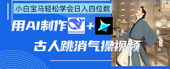 AI古人跳消气操视频制作，deepseek+即梦，小白宝马轻松学会日入四位数-优创项目网