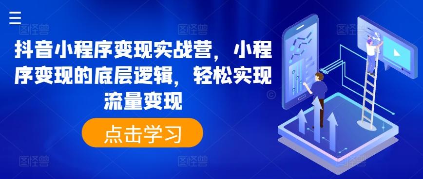 抖音小程序变现实战营，小程序变现的底层逻辑，轻松实现流量变现-优创项目网