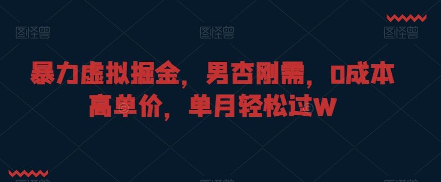 暴力虚拟掘金，男杏刚需，0成本高单价，单月轻松过W【揭秘】-优创项目网