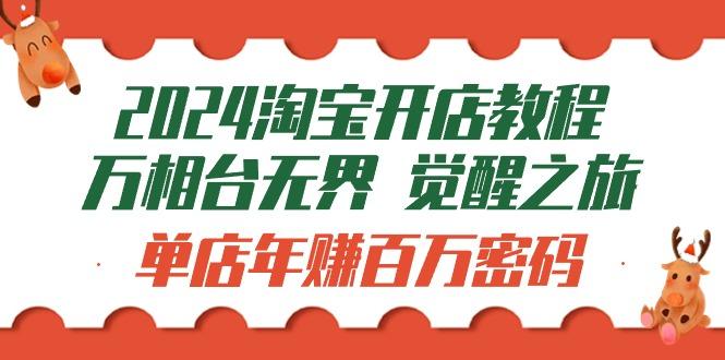 (9799期)2024淘宝开店教程-万相台无界 觉醒-之旅：单店年赚百万密码(99节视频课)-优创项目网