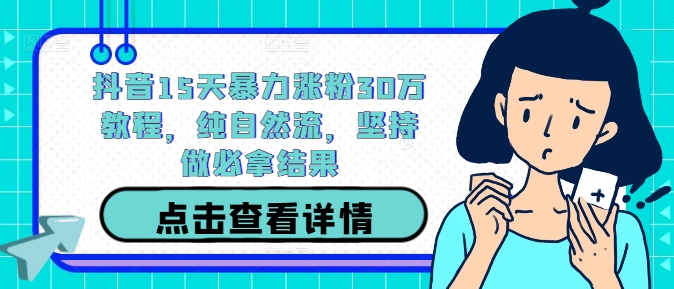 抖音15天暴力涨粉30万教程，纯自然流，坚持做必拿结果-优创项目网