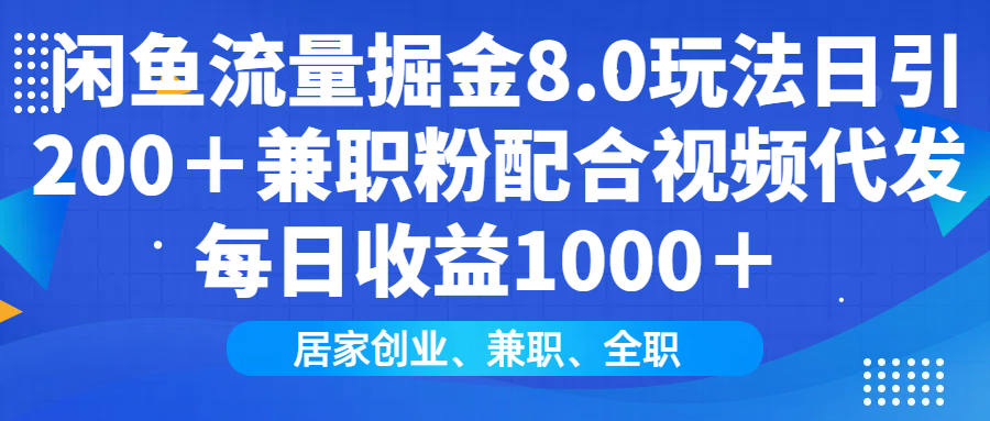 闲鱼流量掘金8.0玩法日引200＋兼职粉配合视频代发日入1000＋收益适合互...-优创项目网