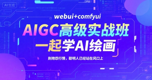 AIGC高级实战班，webui+comfyui，一起学AI绘画，别抱怨行情，聪明人已经站在风口上-优创项目网