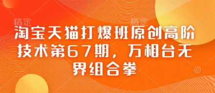 淘宝天猫打爆班原创高阶技术第67期，万相台无界组合拳-优创项目网