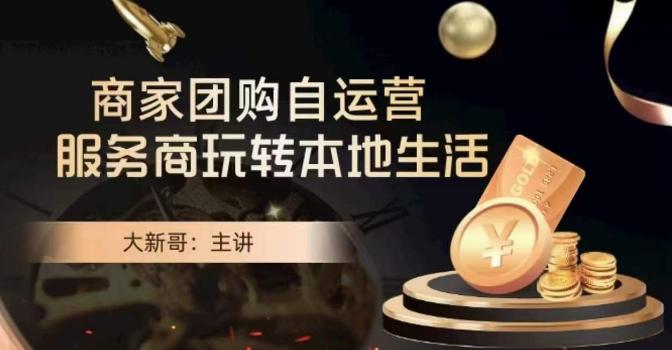 大新哥·商家团购自运营-玩转本地生活-优创项目网