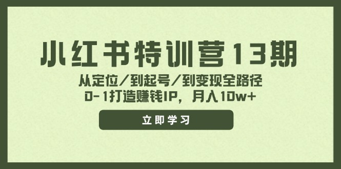 小红书特训营13期，从定位/到起号/到变现全路径，0-1打造赚钱IP，月入10w+-优创项目网