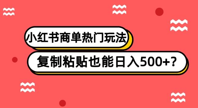 小红书商单热门玩法，复制粘贴也能日入500+-优创项目网