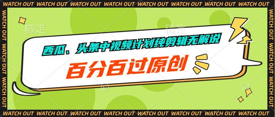 西瓜、头条中视频计划纯剪辑无解说，百分百过原创-优创项目网